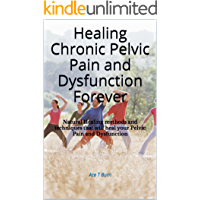 Healing Chronic Pelvic Pain and Dysfunction Forever: Natural Healing methods and techniques that will heal your Pelvic…